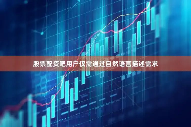 股票配资吧用户仅需通过自然语言描述需求