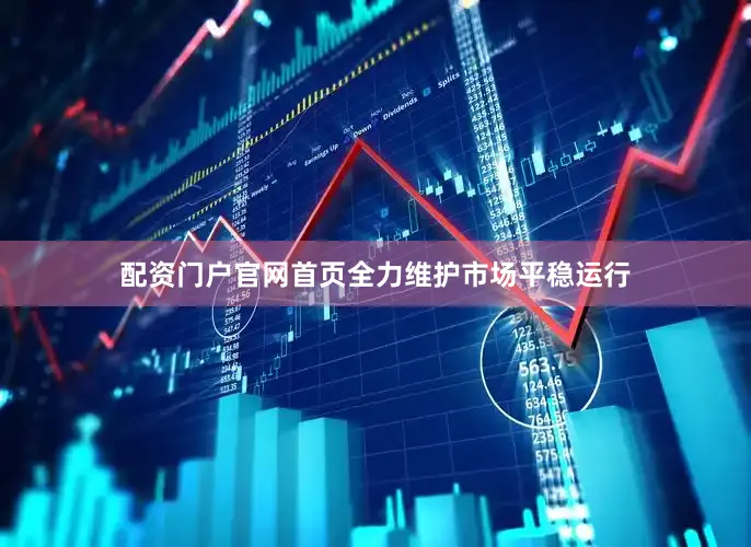 配资门户官网首页全力维护市场平稳运行