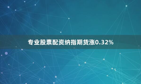 专业股票配资纳指期货涨0.32%