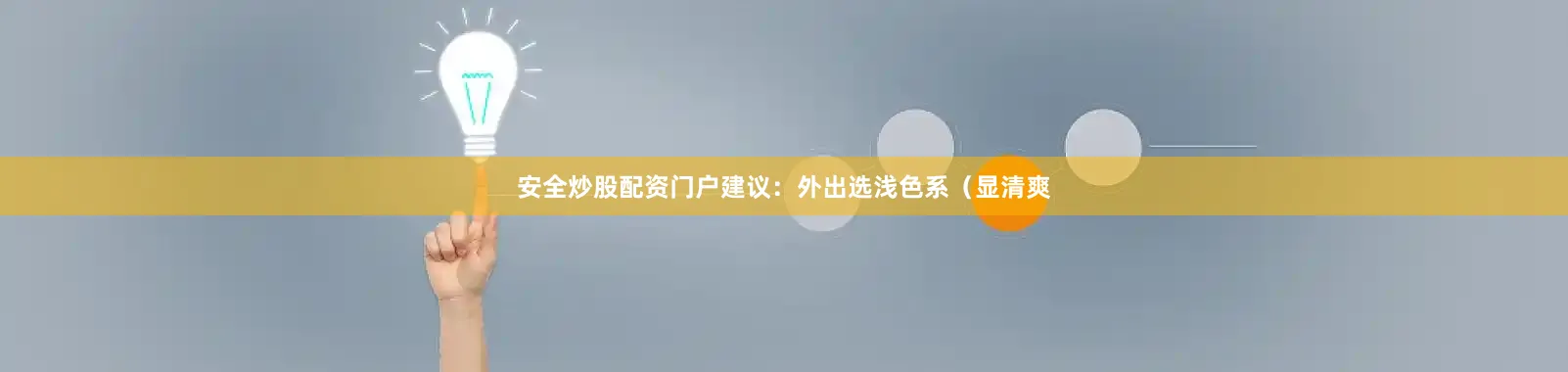安全炒股配资门户建议：外出选浅色系（显清爽