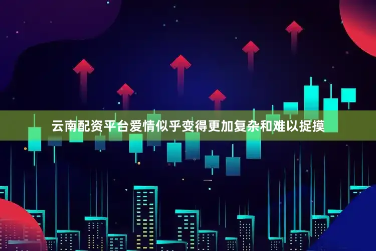 云南配资平台爱情似乎变得更加复杂和难以捉摸