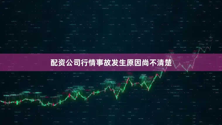 配资公司行情事故发生原因尚不清楚