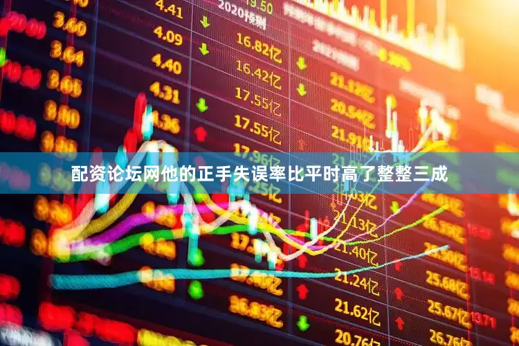 配资论坛网他的正手失误率比平时高了整整三成