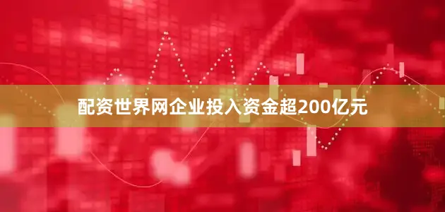 配资世界网企业投入资金超200亿元