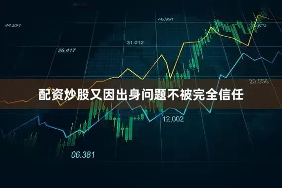 配资炒股又因出身问题不被完全信任
