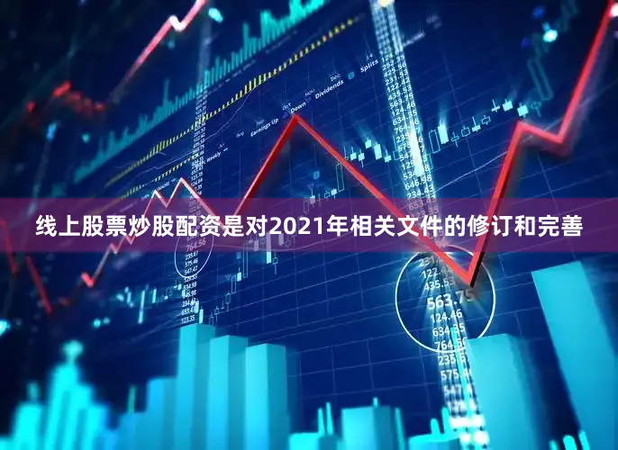 线上股票炒股配资是对2021年相关文件的修订和完善