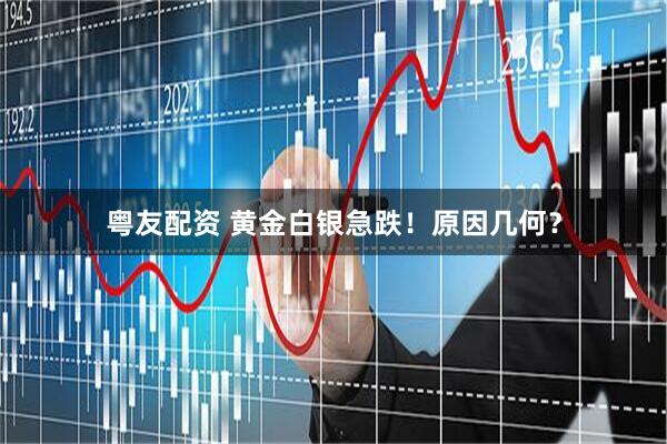 粤友配资 黄金白银急跌！原因几何？