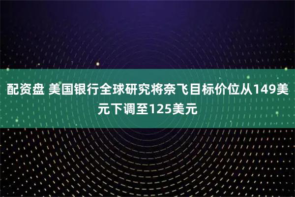 配资盘 美国银行全球研究将奈飞目标价位从149美元下调至125美元