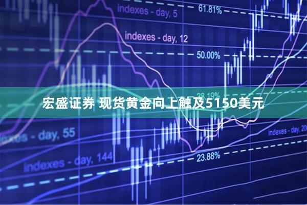宏盛证券 现货黄金向上触及5150美元
