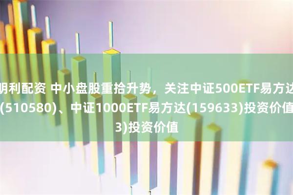 明利配资 中小盘股重拾升势，关注中证500ETF易方达(510580)、中证1000ETF易方达(159633)投资价值