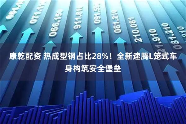 康乾配资 热成型钢占比28%！全新速腾L笼式车身构筑安全堡垒