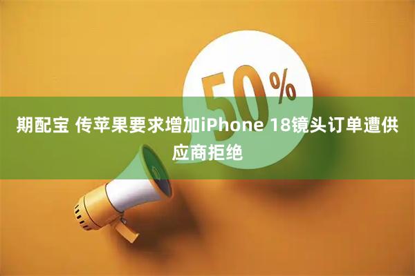 期配宝 传苹果要求增加iPhone 18镜头订单遭供应商拒绝