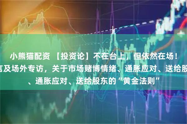 小熊猫配资 【投资论】不在台上,但依然在场!巴菲特股东会发言及场外专访,关于市场赌博情绪、通胀应对、送给股东的“黄金法则”