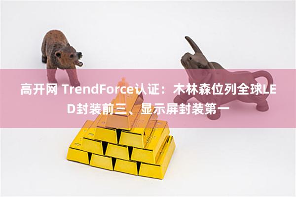 高开网 TrendForce认证:木林森位列全球LED封装前三、显示屏封装第一