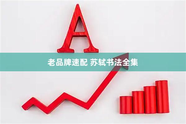 老品牌速配 苏轼书法全集
