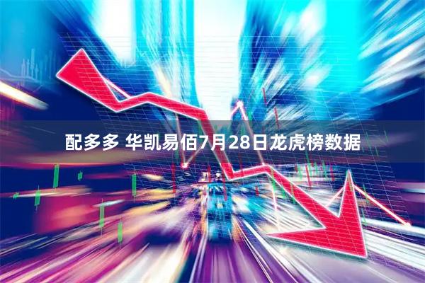 配多多 华凯易佰7月28日龙虎榜数据
