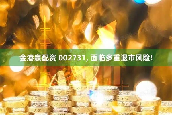 金港赢配资 002731, 面临多重退市风险!